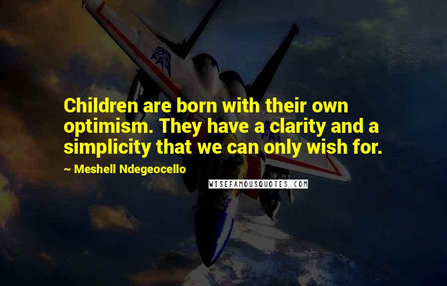 Meshell Ndegeocello Quotes: Children are born with their own optimism. They have a clarity and a simplicity that we can only wish for.