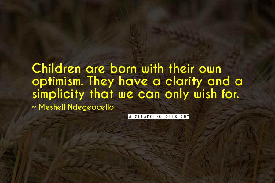 Meshell Ndegeocello Quotes: Children are born with their own optimism. They have a clarity and a simplicity that we can only wish for.