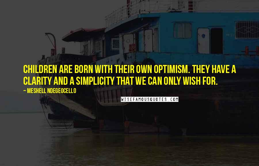 Meshell Ndegeocello Quotes: Children are born with their own optimism. They have a clarity and a simplicity that we can only wish for.