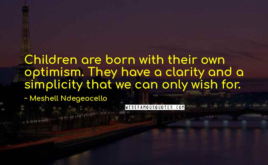 Meshell Ndegeocello Quotes: Children are born with their own optimism. They have a clarity and a simplicity that we can only wish for.