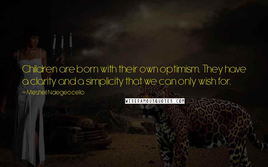 Meshell Ndegeocello Quotes: Children are born with their own optimism. They have a clarity and a simplicity that we can only wish for.