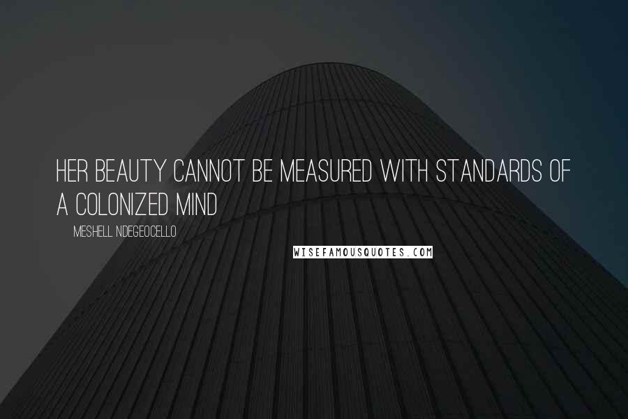 Meshell Ndegeocello Quotes: Her beauty cannot be measured with standards of a colonized mind