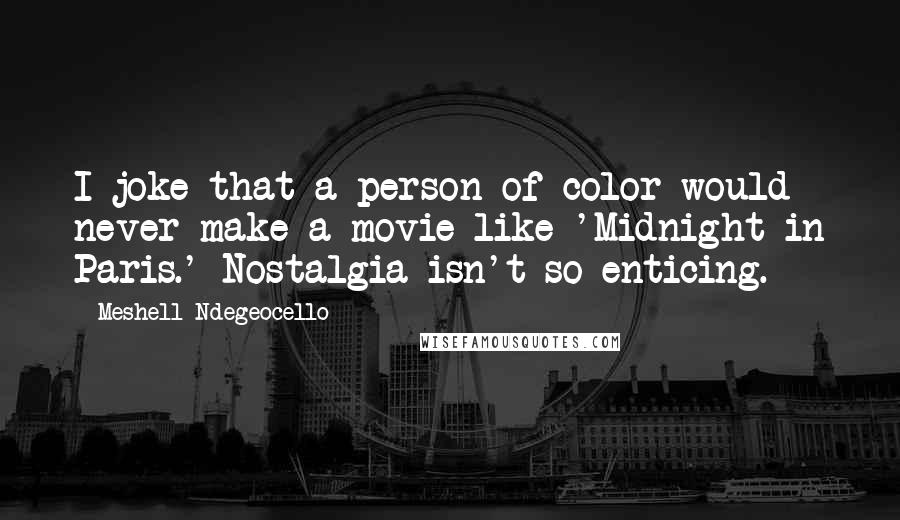 Meshell Ndegeocello Quotes: I joke that a person of color would never make a movie like 'Midnight in Paris.' Nostalgia isn't so enticing.