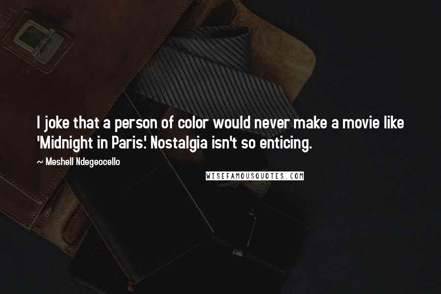 Meshell Ndegeocello Quotes: I joke that a person of color would never make a movie like 'Midnight in Paris.' Nostalgia isn't so enticing.