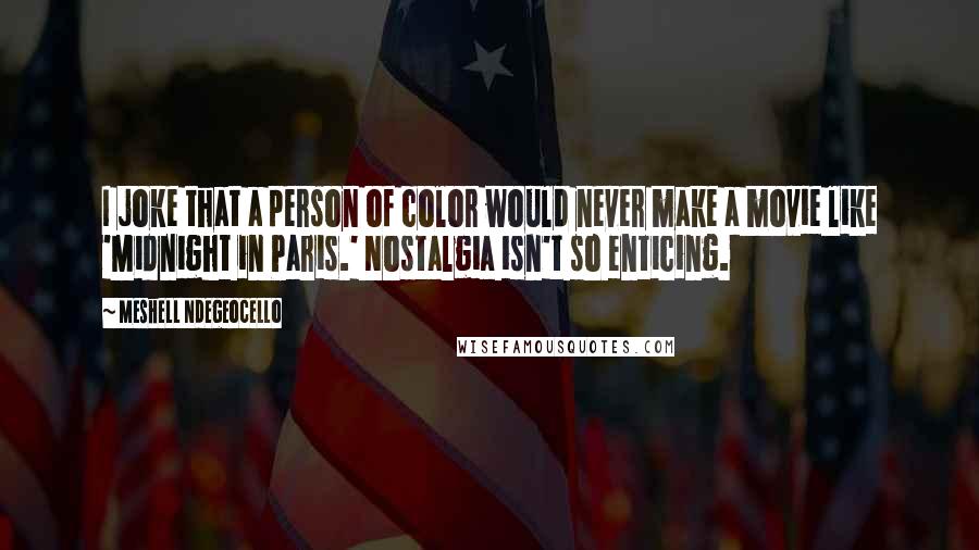 Meshell Ndegeocello Quotes: I joke that a person of color would never make a movie like 'Midnight in Paris.' Nostalgia isn't so enticing.