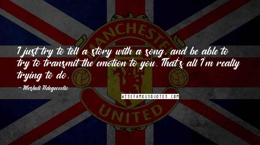 Meshell Ndegeocello Quotes: I just try to tell a story with a song, and be able to try to transmit the emotion to you. That's all I'm really trying to do.