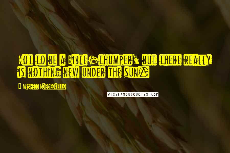 Meshell Ndegeocello Quotes: Not to be a Bible-thumper, but there really is nothing new under the sun.