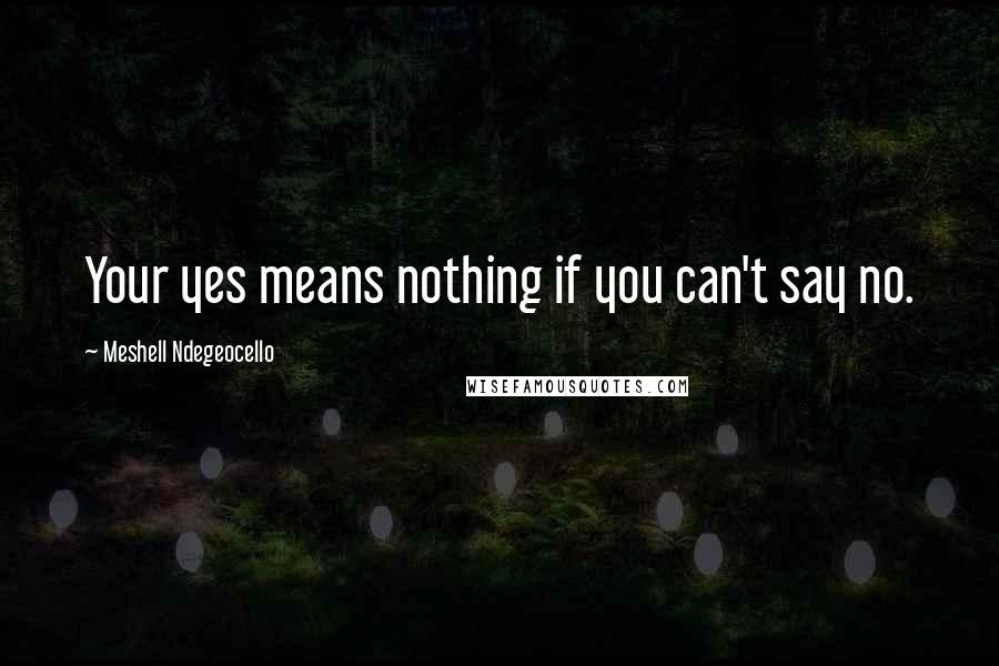 Meshell Ndegeocello Quotes: Your yes means nothing if you can't say no.