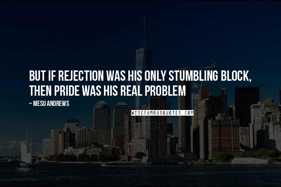 Mesu Andrews Quotes: But if rejection was his only stumbling block, then pride was his real problem