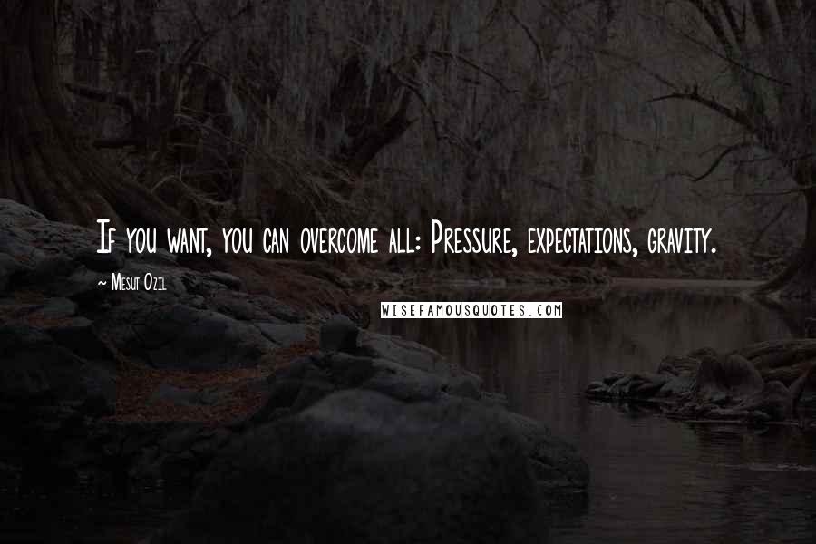 Mesut Ozil Quotes: If you want, you can overcome all: Pressure, expectations, gravity.