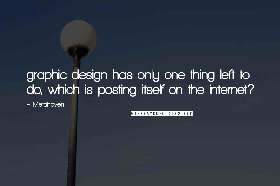 Metahaven Quotes: graphic design has only one thing left to do, which is posting itself on the internet?