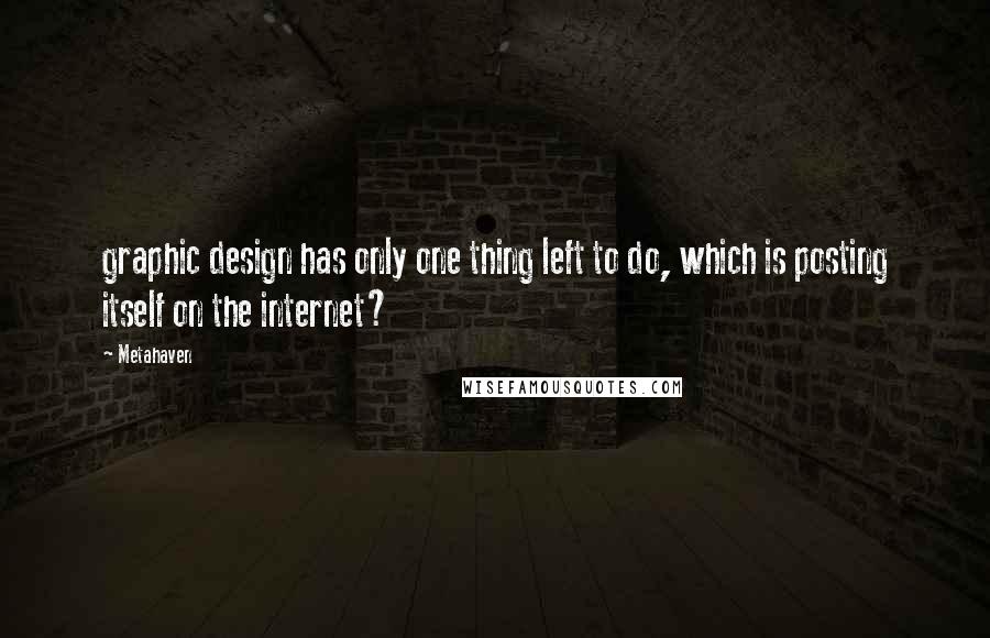 Metahaven Quotes: graphic design has only one thing left to do, which is posting itself on the internet?