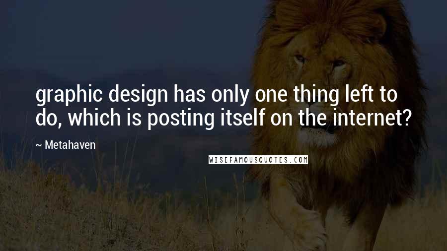 Metahaven Quotes: graphic design has only one thing left to do, which is posting itself on the internet?