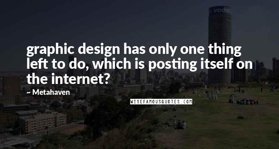 Metahaven Quotes: graphic design has only one thing left to do, which is posting itself on the internet?