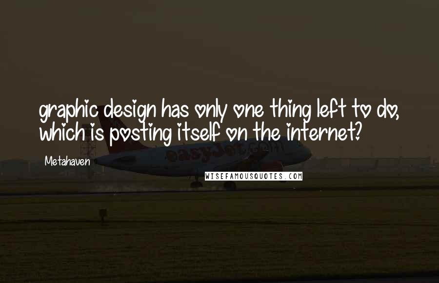 Metahaven Quotes: graphic design has only one thing left to do, which is posting itself on the internet?