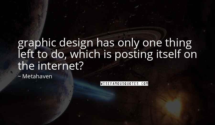 Metahaven Quotes: graphic design has only one thing left to do, which is posting itself on the internet?