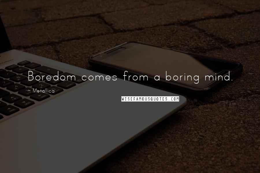 Metallica Quotes: Boredom comes from a boring mind.