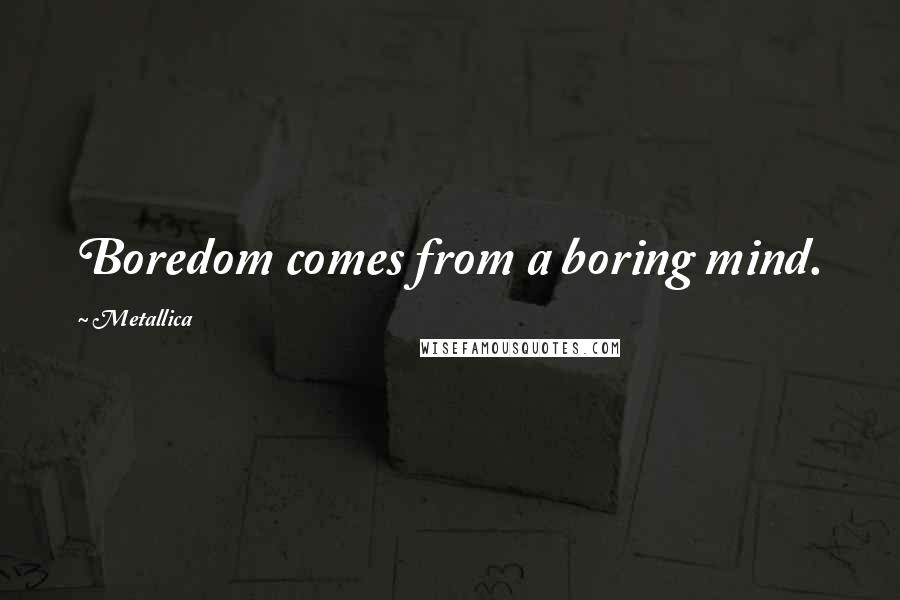 Metallica Quotes: Boredom comes from a boring mind.