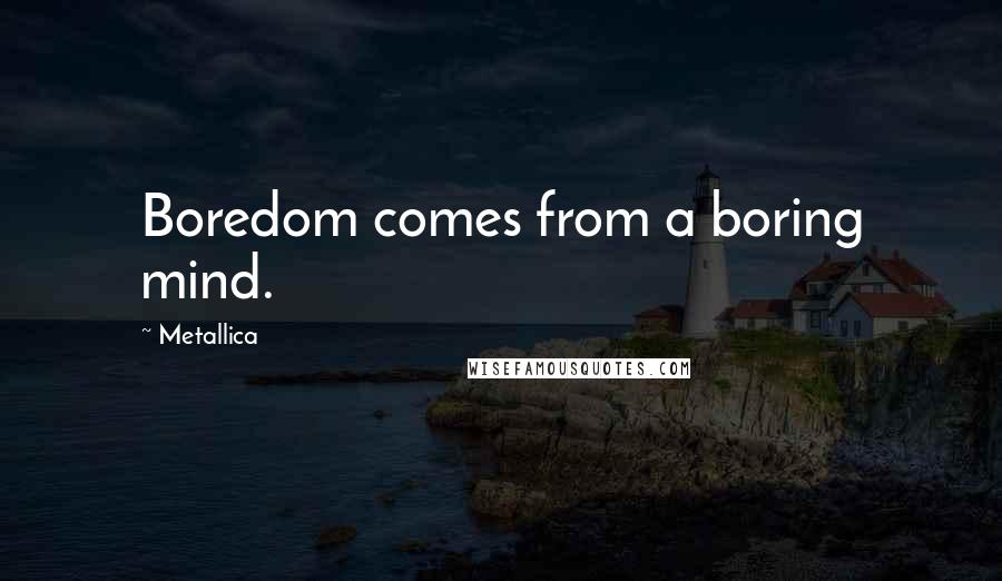 Metallica Quotes: Boredom comes from a boring mind.