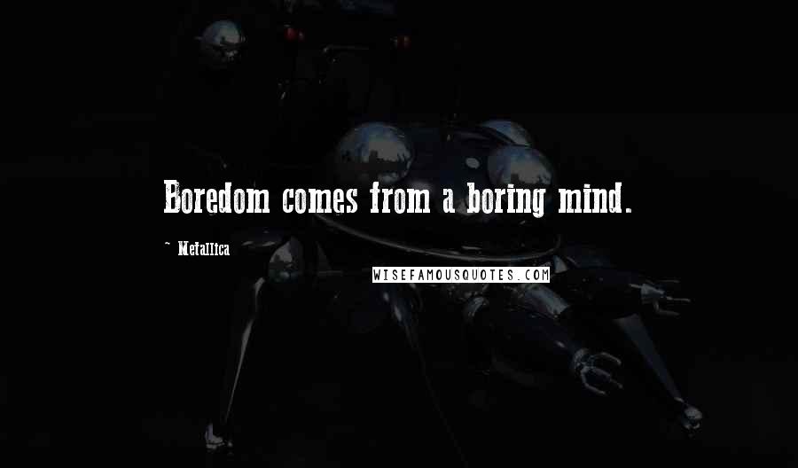 Metallica Quotes: Boredom comes from a boring mind.