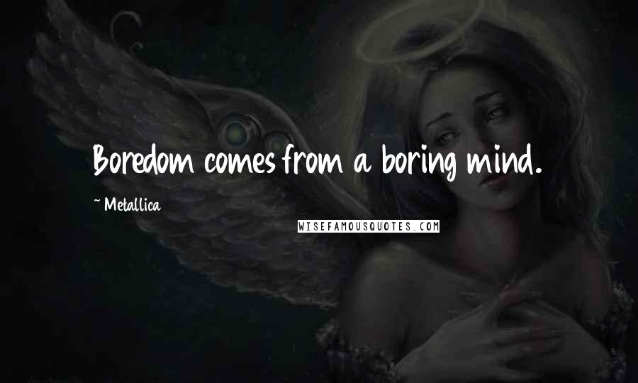 Metallica Quotes: Boredom comes from a boring mind.