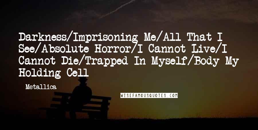 Metallica Quotes: Darkness/Imprisoning Me/All That I See/Absolute Horror/I Cannot Live/I Cannot Die/Trapped In Myself/Body My Holding Cell