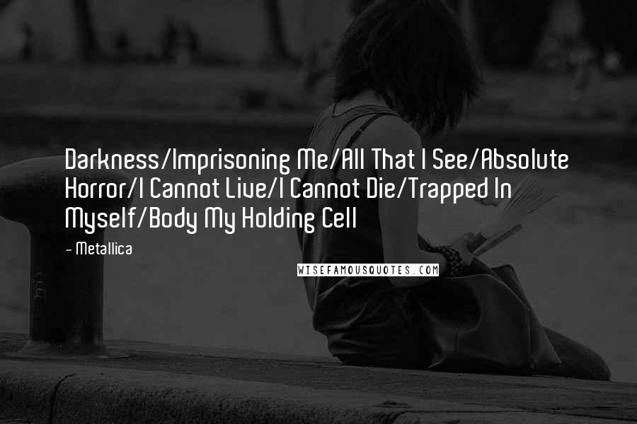 Metallica Quotes: Darkness/Imprisoning Me/All That I See/Absolute Horror/I Cannot Live/I Cannot Die/Trapped In Myself/Body My Holding Cell