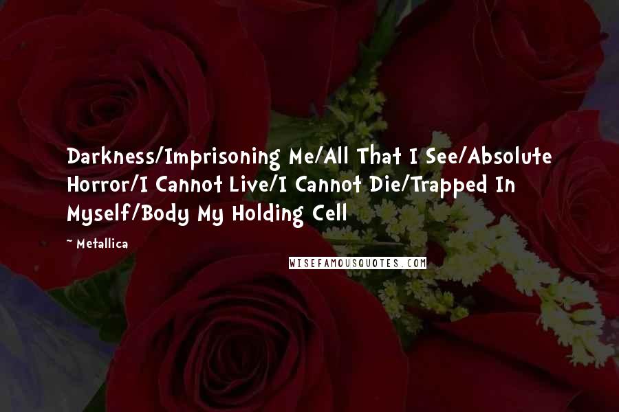 Metallica Quotes: Darkness/Imprisoning Me/All That I See/Absolute Horror/I Cannot Live/I Cannot Die/Trapped In Myself/Body My Holding Cell
