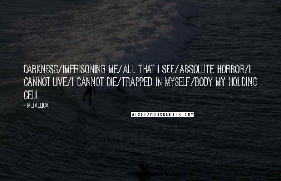 Metallica Quotes: Darkness/Imprisoning Me/All That I See/Absolute Horror/I Cannot Live/I Cannot Die/Trapped In Myself/Body My Holding Cell