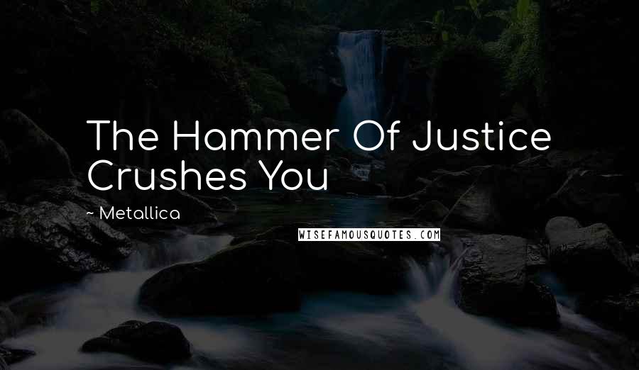 Metallica Quotes: The Hammer Of Justice Crushes You