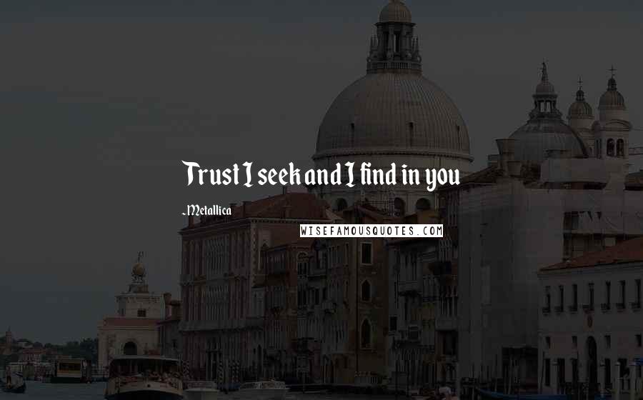 Metallica Quotes: Trust I seek and I find in you