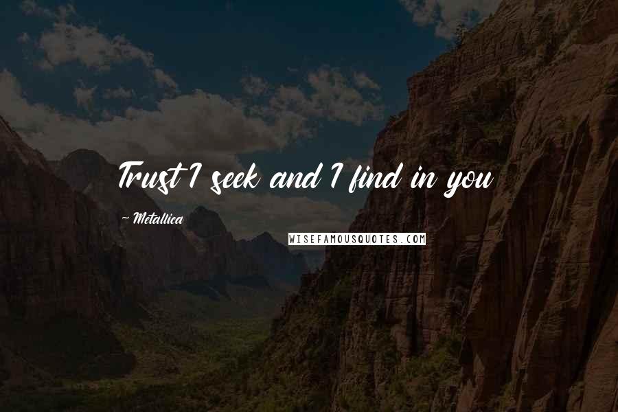 Metallica Quotes: Trust I seek and I find in you