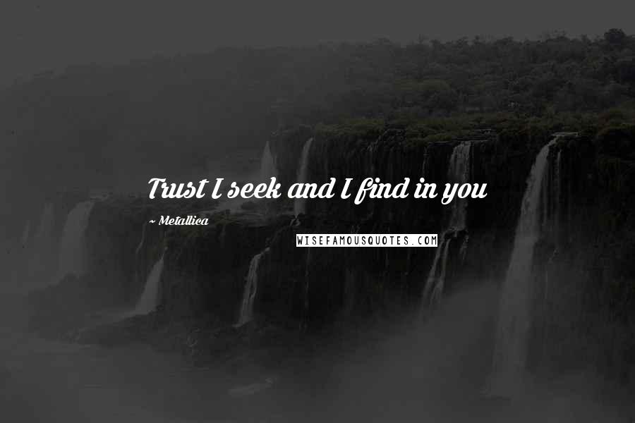 Metallica Quotes: Trust I seek and I find in you