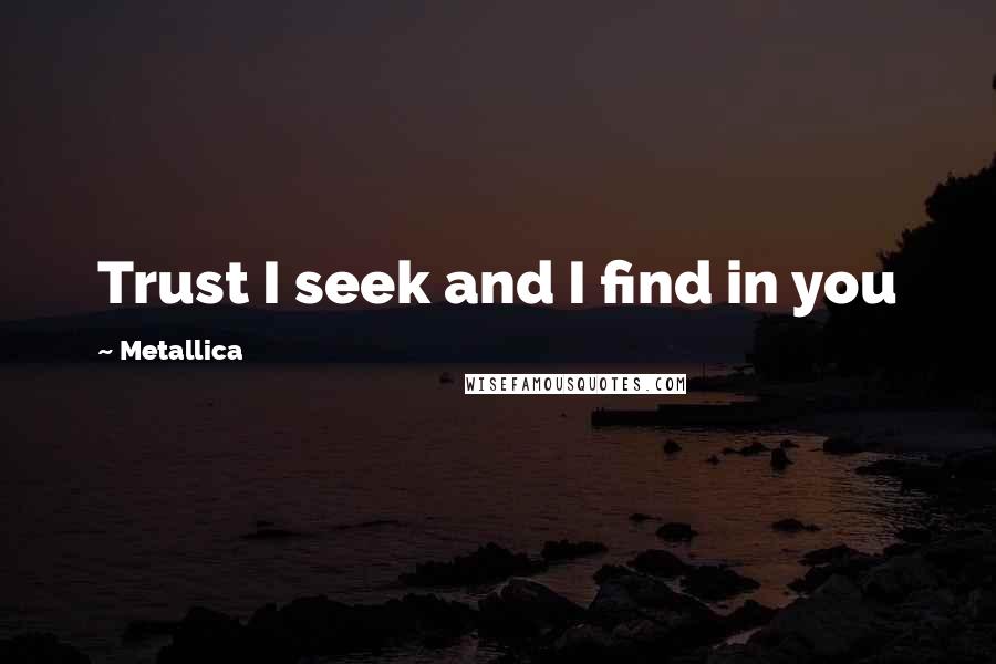 Metallica Quotes: Trust I seek and I find in you
