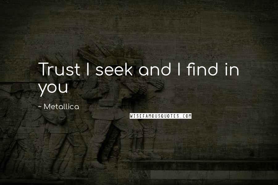 Metallica Quotes: Trust I seek and I find in you