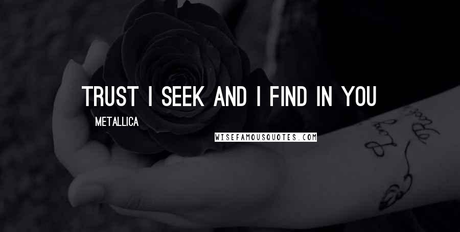 Metallica Quotes: Trust I seek and I find in you