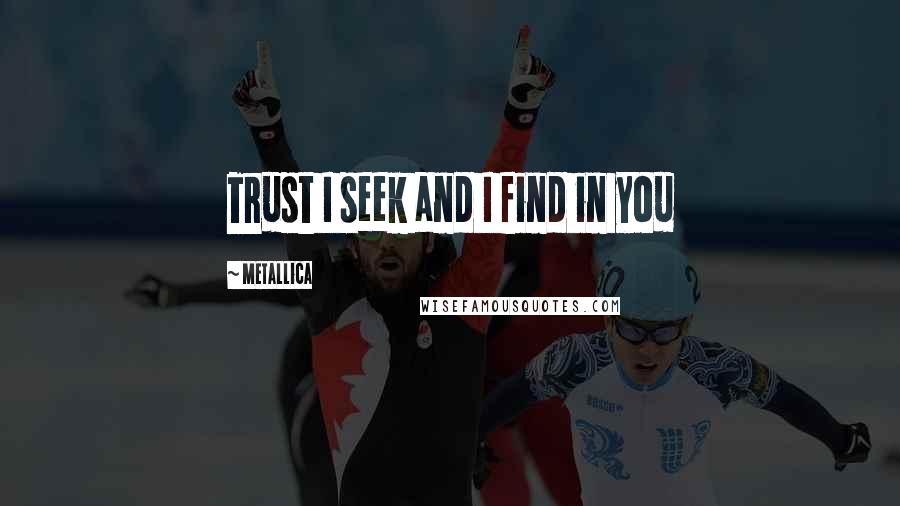 Metallica Quotes: Trust I seek and I find in you