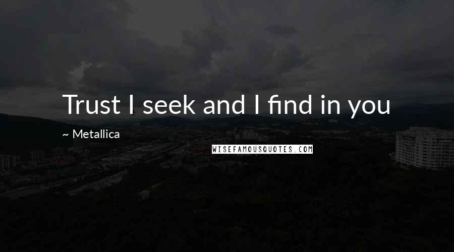 Metallica Quotes: Trust I seek and I find in you