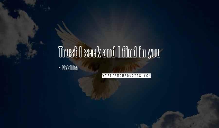 Metallica Quotes: Trust I seek and I find in you