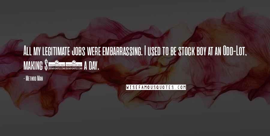 Method Man Quotes: All my legitimate jobs were embarrassing. I used to be stock boy at an Odd-Lot, making $35 a day.