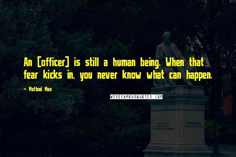 Method Man Quotes: An [officer] is still a human being. When that fear kicks in, you never know what can happen.