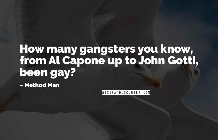 Method Man Quotes: How many gangsters you know, from Al Capone up to John Gotti, been gay?