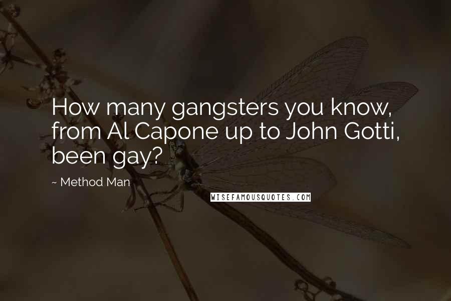 Method Man Quotes: How many gangsters you know, from Al Capone up to John Gotti, been gay?