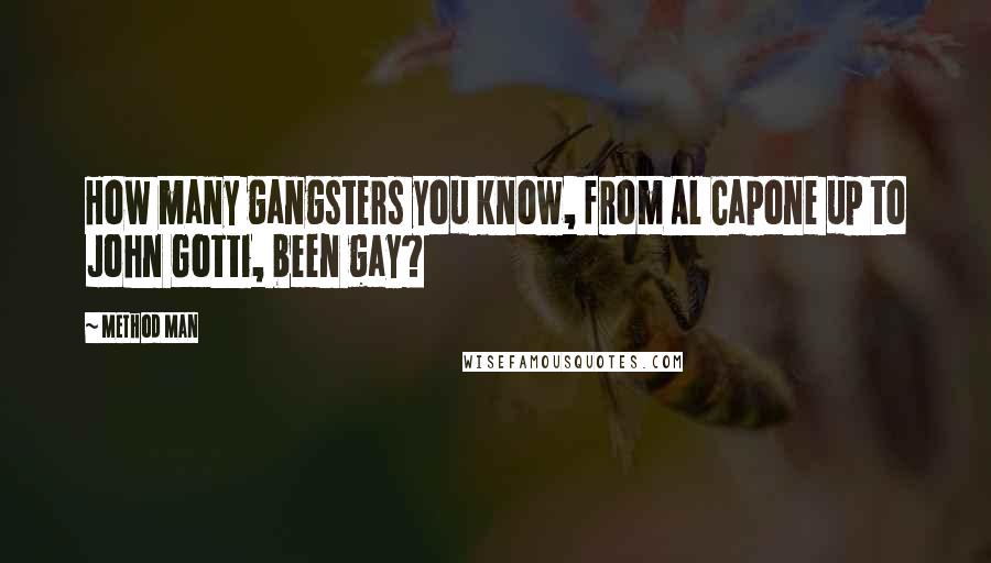 Method Man Quotes: How many gangsters you know, from Al Capone up to John Gotti, been gay?