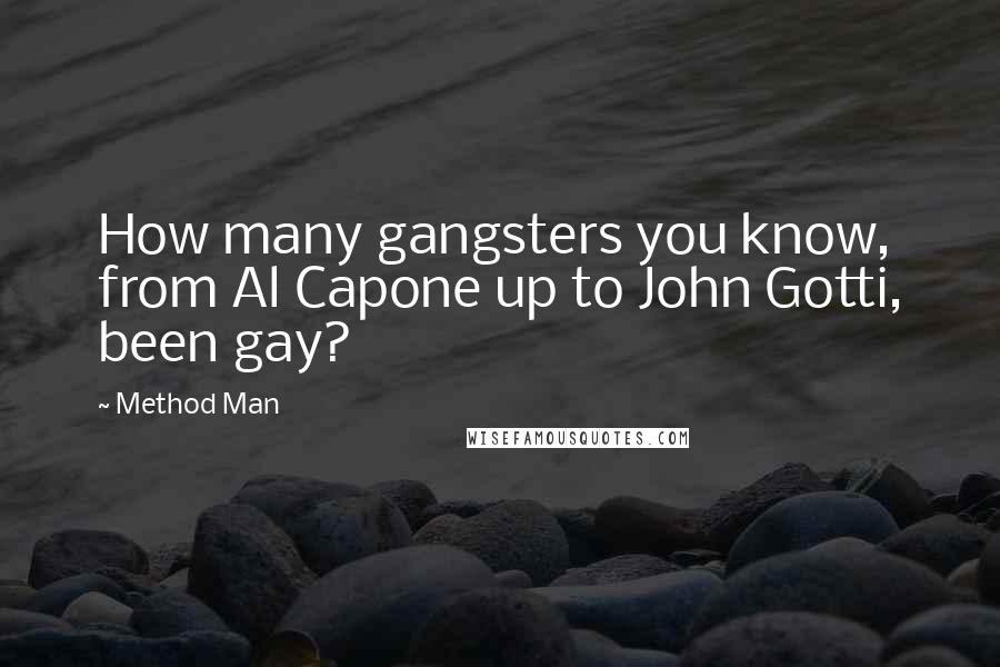 Method Man Quotes: How many gangsters you know, from Al Capone up to John Gotti, been gay?