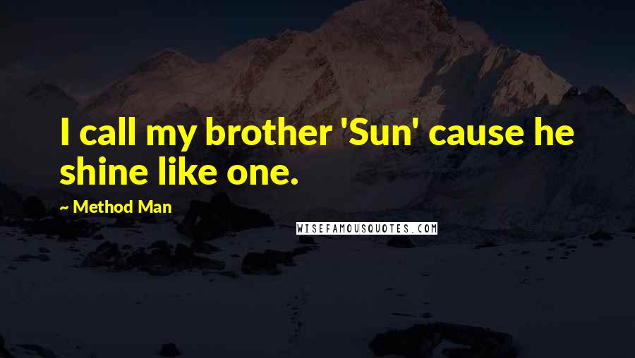 Method Man Quotes: I call my brother 'Sun' cause he shine like one.