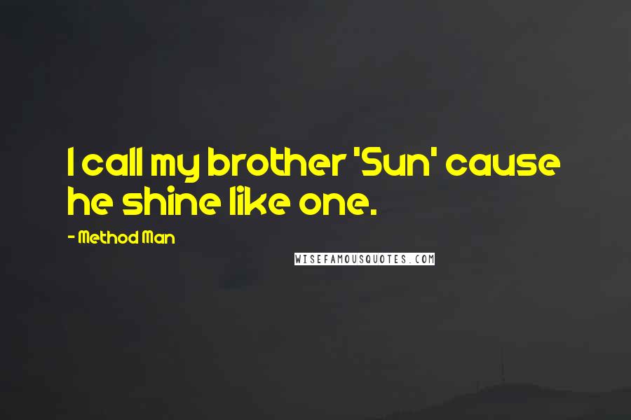 Method Man Quotes: I call my brother 'Sun' cause he shine like one.