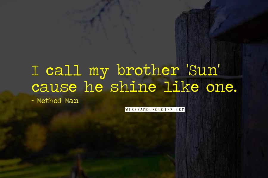 Method Man Quotes: I call my brother 'Sun' cause he shine like one.