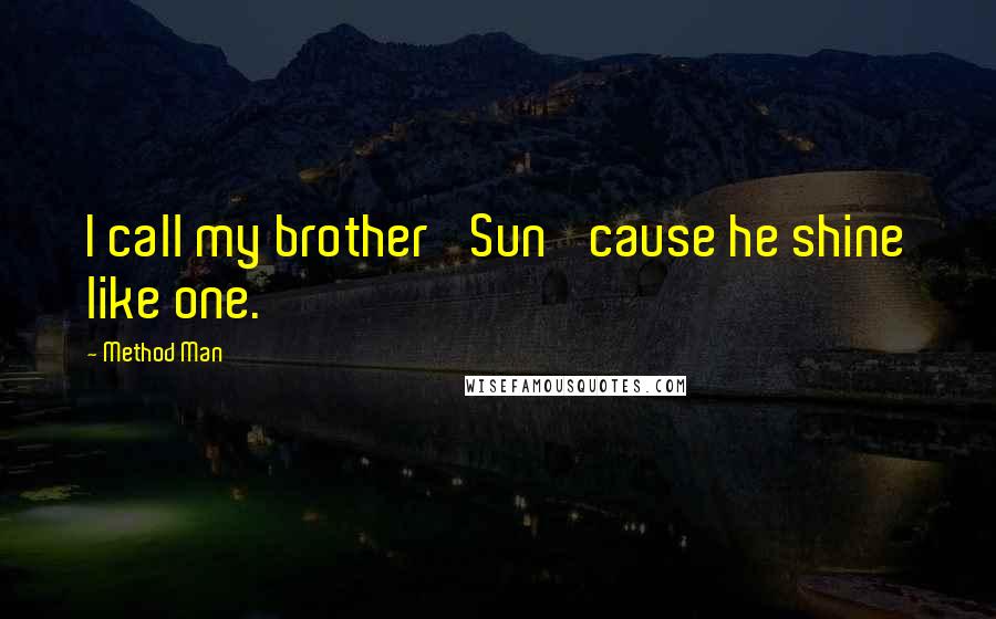 Method Man Quotes: I call my brother 'Sun' cause he shine like one.