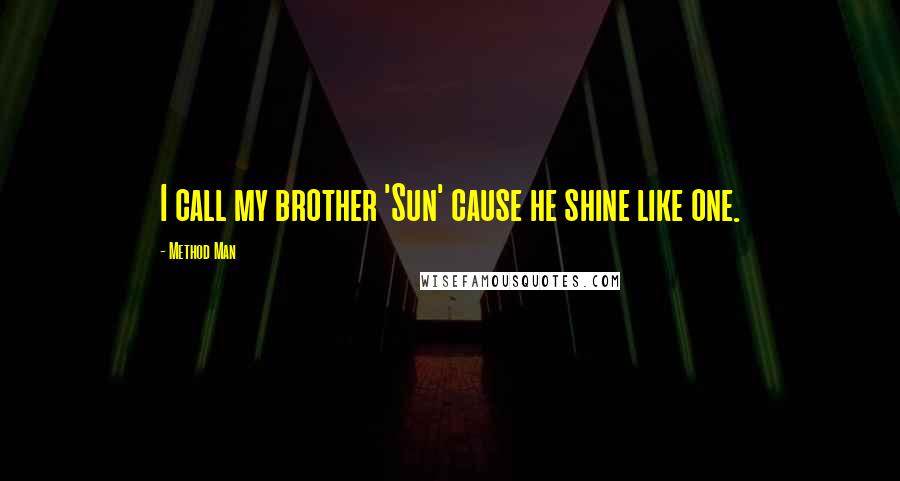Method Man Quotes: I call my brother 'Sun' cause he shine like one.